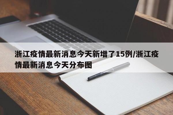 浙江疫情最新消息今天新增了15例/浙江疫情最新消息今天分布图