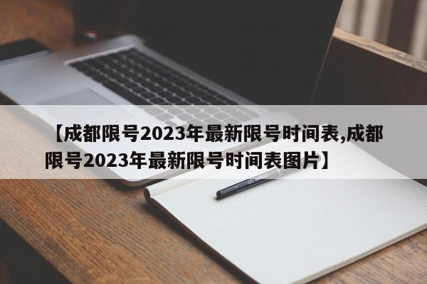 【成都限号2023年最新限号时间表,成都限号2023年最新限号时间表图片】