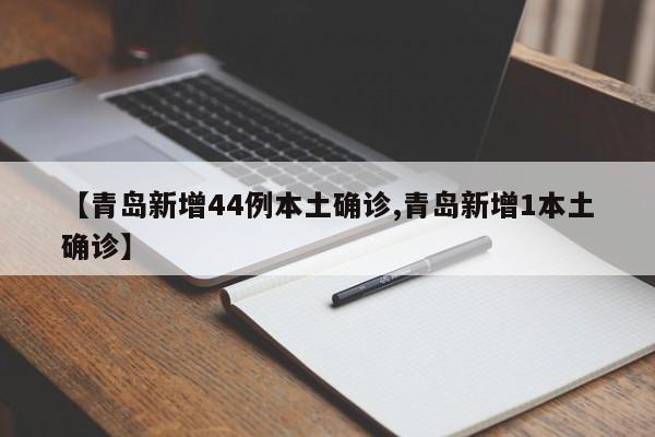 【青岛新增44例本土确诊,青岛新增1本土确诊】