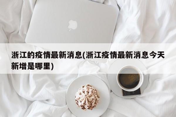 浙江的疫情最新消息(浙江疫情最新消息今天新增是哪里)