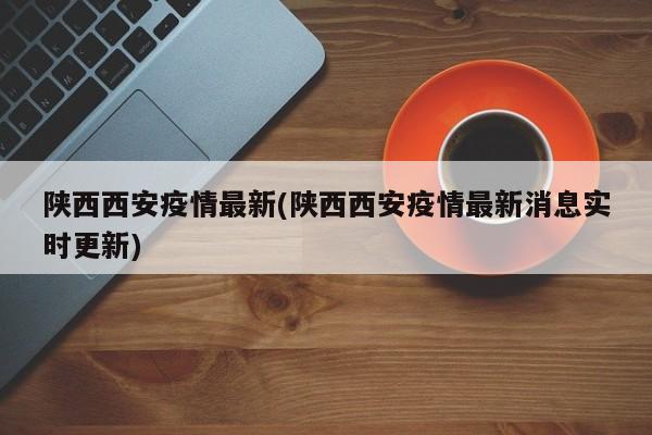陕西西安疫情最新(陕西西安疫情最新消息实时更新)