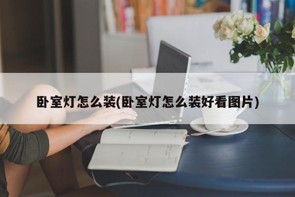 卧室灯怎么装(卧室灯怎么装好看图片)