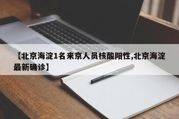 【北京海淀1名来京人员核酸阳性,北京海淀最新确诊】
