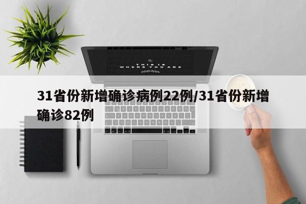 31省份新增确诊病例22例/31省份新增确诊82例