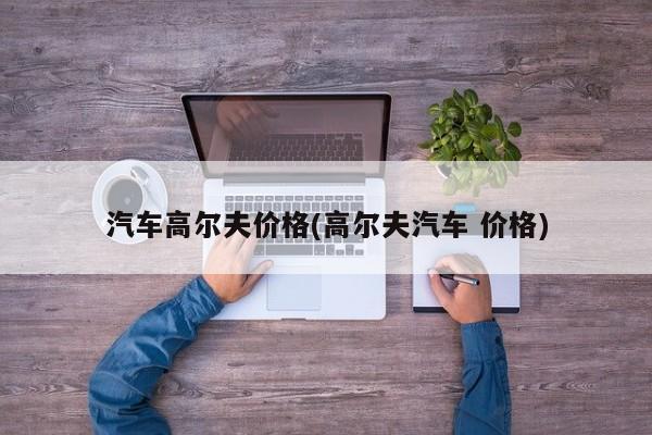 汽车高尔夫价格(高尔夫汽车 价格)