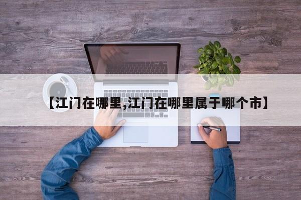 【江门在哪里,江门在哪里属于哪个市】