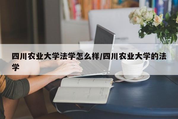 四川农业大学法学怎么样/四川农业大学的法学
