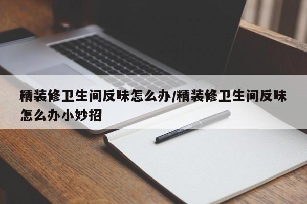 精装修卫生间反味怎么办/精装修卫生间反味怎么办小妙招
