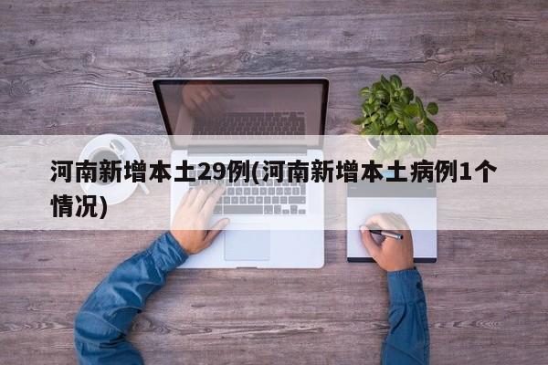 河南新增本土29例(河南新增本土病例1个情况)
