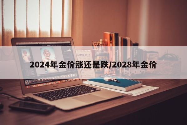 2024年金价涨还是跌/2028年金价