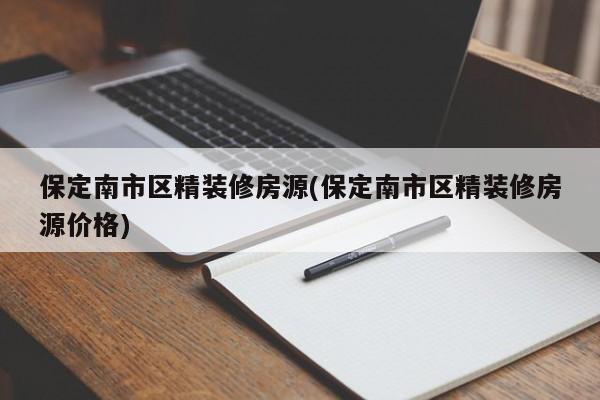保定南市区精装修房源(保定南市区精装修房源价格)