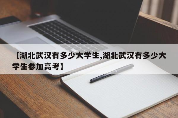 【湖北武汉有多少大学生,湖北武汉有多少大学生参加高考】