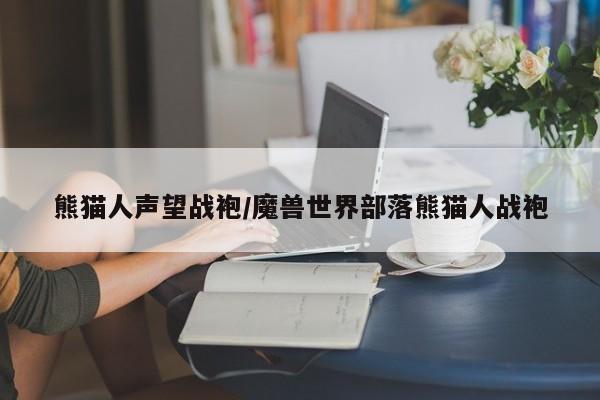熊猫人声望战袍/魔兽世界部落熊猫人战袍
