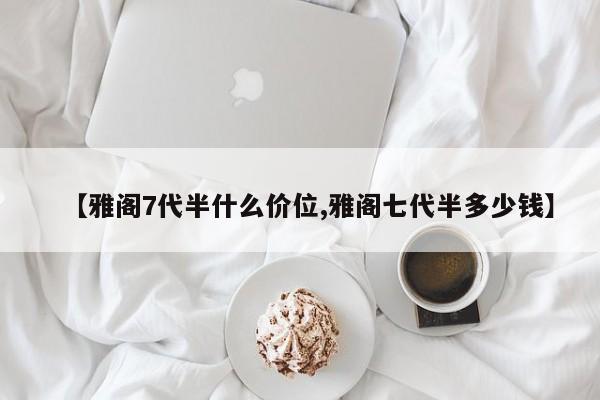 【雅阁7代半什么价位,雅阁七代半多少钱】