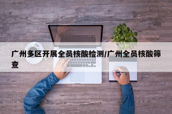 广州多区开展全员核酸检测/广州全员核酸筛查