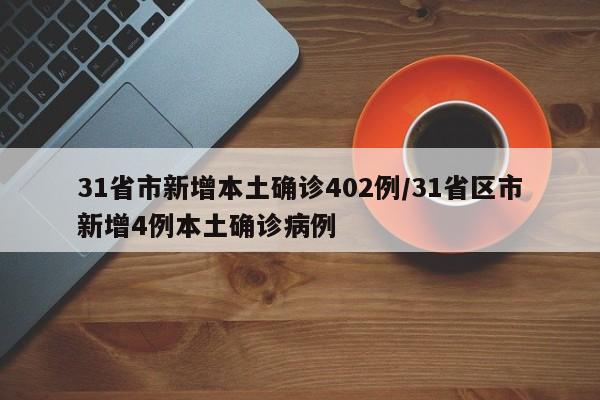 31省市新增本土确诊402例/31省区市新增4例本土确诊病例
