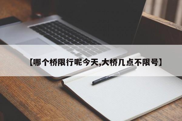 【哪个桥限行呢今天,大桥几点不限号】
