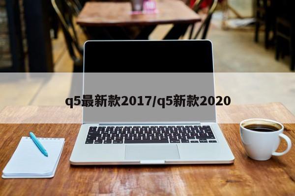 q5最新款2017/q5新款2020