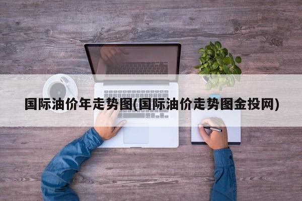 国际油价年走势图(国际油价走势图金投网)