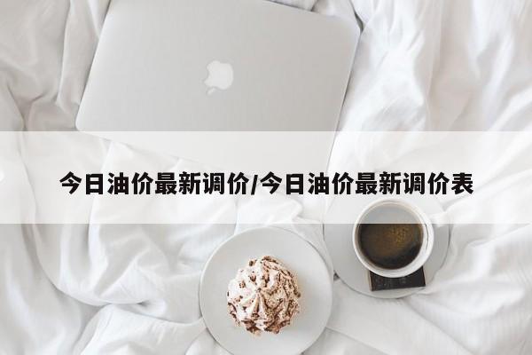 今日油价最新调价/今日油价最新调价表