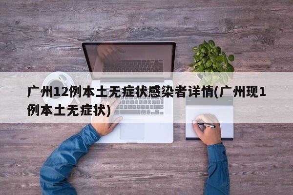 广州12例本土无症状感染者详情(广州现1例本土无症状)