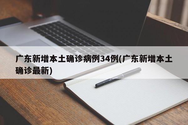广东新增本土确诊病例34例(广东新增本土确诊最新)