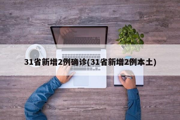31省新增2例确诊(31省新增2例本土)