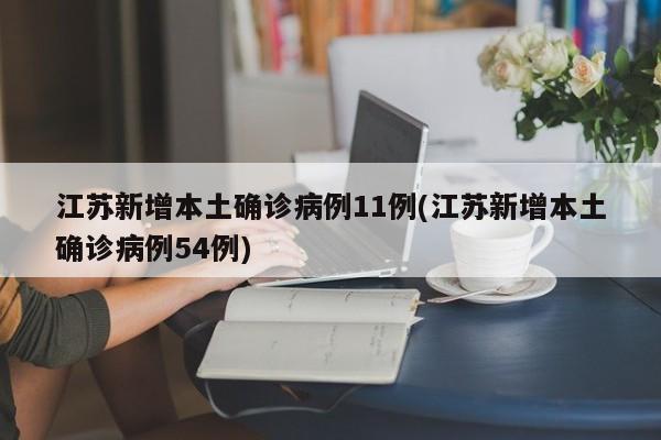 江苏新增本土确诊病例11例(江苏新增本土确诊病例54例)