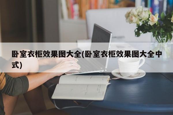 卧室衣柜效果图大全(卧室衣柜效果图大全中式)