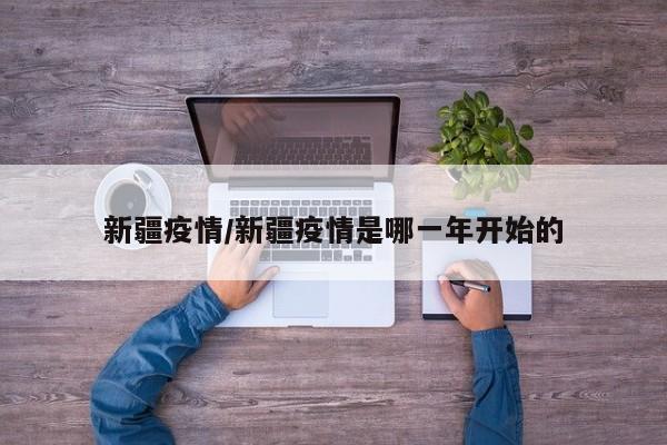 新疆疫情/新疆疫情是哪一年开始的