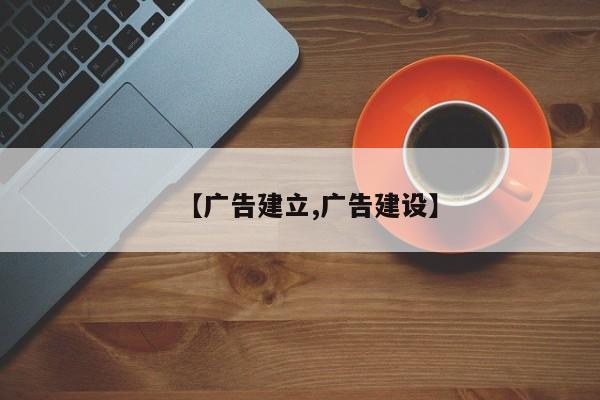【广告建立,广告建设】