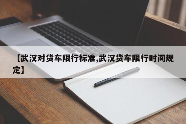 【武汉对货车限行标准,武汉货车限行时间规定】