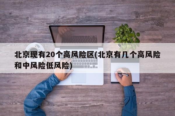 北京现有20个高风险区(北京有几个高风险和中风险低风险)