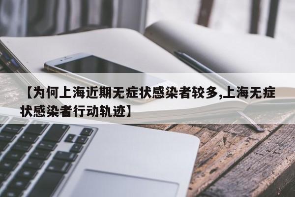 【为何上海近期无症状感染者较多,上海无症状感染者行动轨迹】