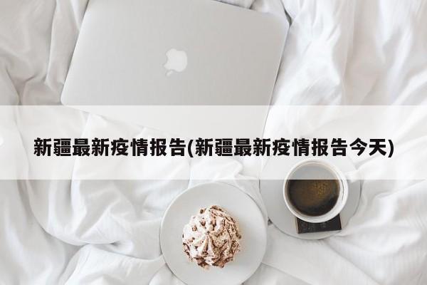 新疆最新疫情报告(新疆最新疫情报告今天)