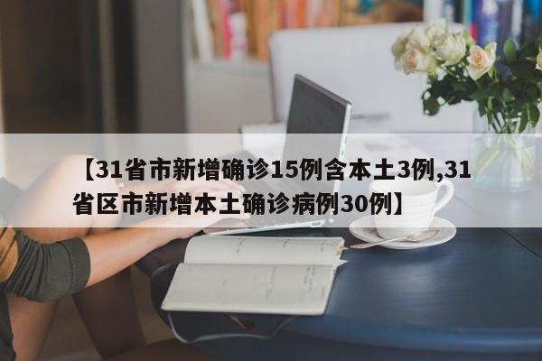 【31省市新增确诊15例含本土3例,31省区市新增本土确诊病例30例】