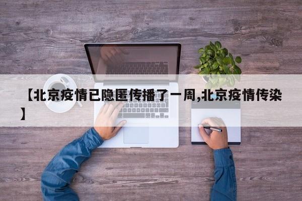 【北京疫情已隐匿传播了一周,北京疫情传染】