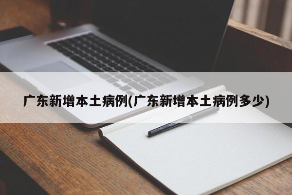 广东新增本土病例(广东新增本土病例多少)