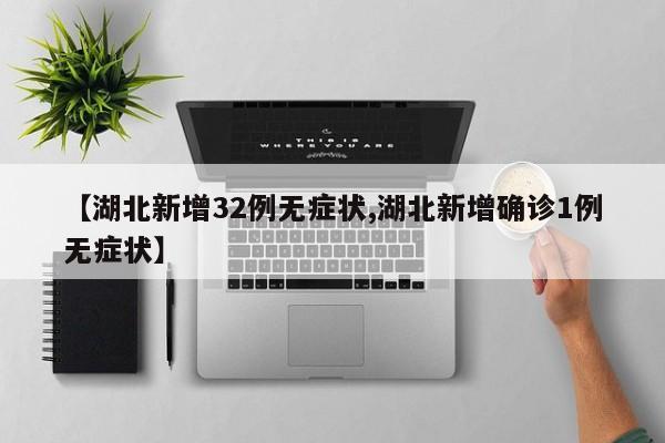 【湖北新增32例无症状,湖北新增确诊1例无症状】