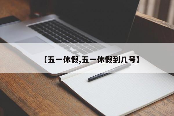 【五一休假,五一休假到几号】