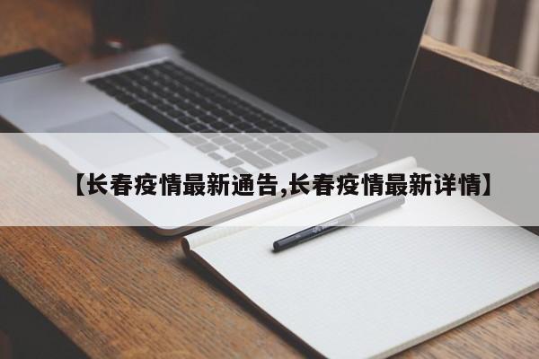 【长春疫情最新通告,长春疫情最新详情】