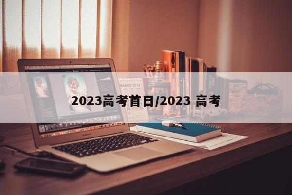 2023高考首日/2023 高考