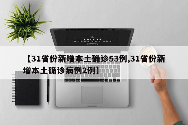 【31省份新增本土确诊53例,31省份新增本土确诊病例2例】