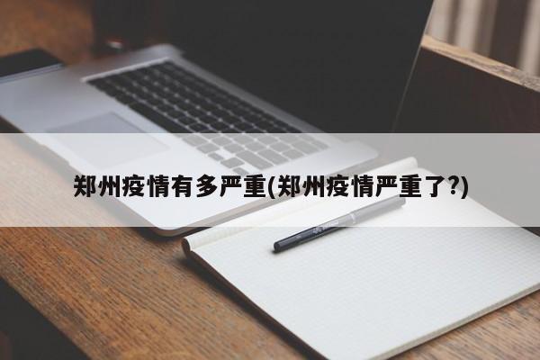 郑州疫情有多严重(郑州疫情严重了?)