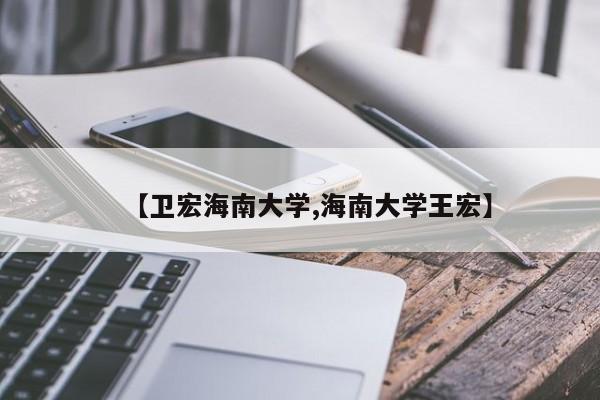 【卫宏海南大学,海南大学王宏】