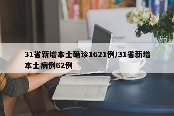 31省新增本土确诊1621例/31省新增本土病例62例