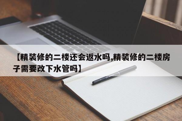 【精装修的二楼还会返水吗,精装修的二楼房子需要改下水管吗】