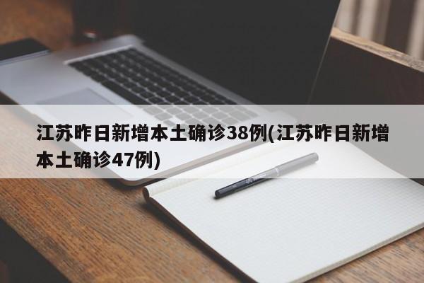 江苏昨日新增本土确诊38例(江苏昨日新增本土确诊47例)