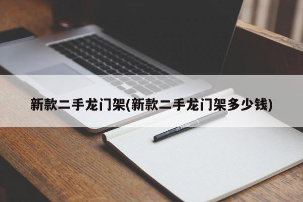 新款二手龙门架(新款二手龙门架多少钱)