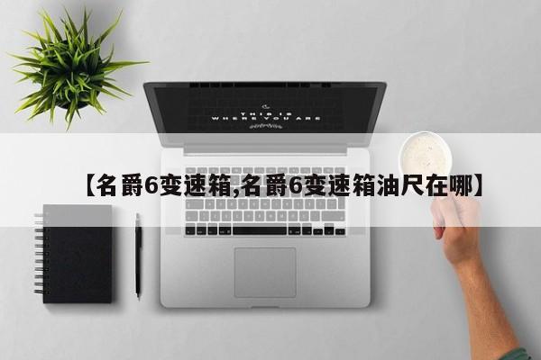【名爵6变速箱,名爵6变速箱油尺在哪】